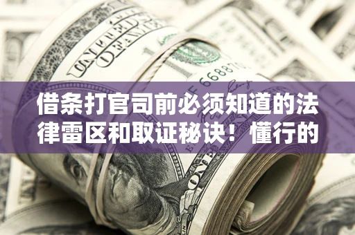 北京借条打官司前必须知道的法律雷区和取证秘诀！懂行的人已经留好这些证据