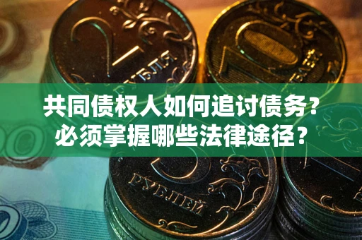 北京共同债权人如何追讨债务？必须掌握哪些法律途径？