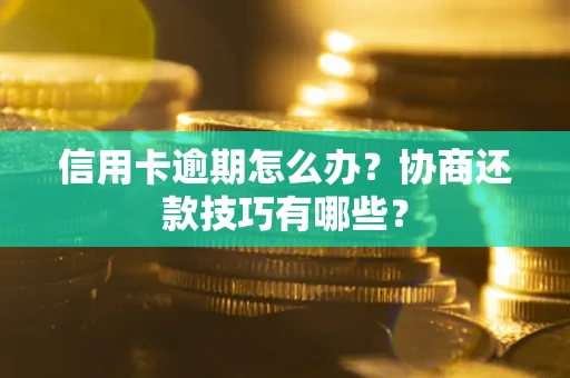 北京信用卡逾期怎么办？协商还款技巧有哪些？