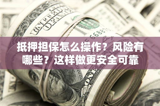 北京抵押担保怎么操作？风险有哪些？这样做更安全可靠