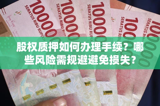 北京股权质押如何办理手续？哪些风险需规避避免损失？