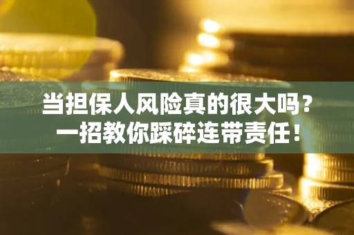北京当担保人风险真的很大吗？一招教你踩碎连带责任！