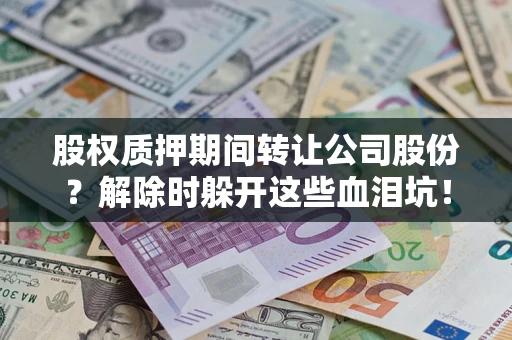 北京股权质押期间转让公司股份？解除时躲开这些血泪坑！