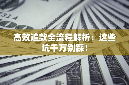 北京高效追款全流程解析：这些坑千万别踩！