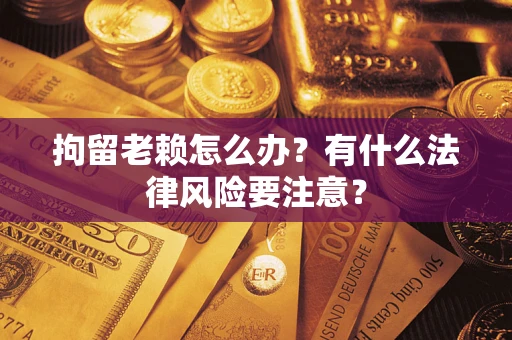 北京拘留老赖怎么办？有什么法律风险要注意？