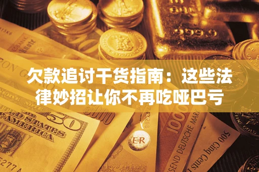 北京欠款追讨干货指南：这些法律妙招让你不再吃哑巴亏