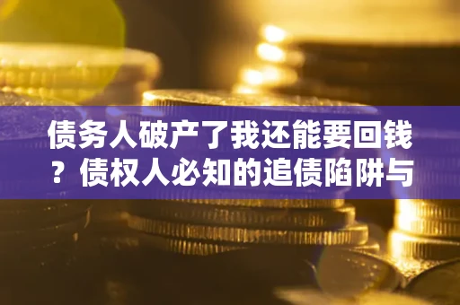 北京债务人破产了我还能要回钱？债权人必知的追债陷阱与破局之道