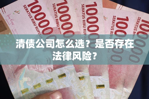 北京清债公司怎么选？是否存在法律风险？