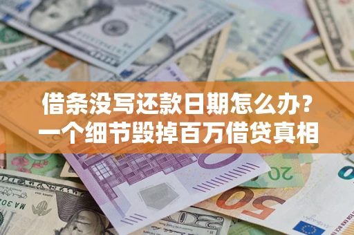 北京借条没写还款日期怎么办？一个细节毁掉百万借贷真相