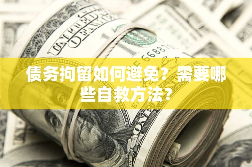 北京债务拘留如何避免？需要哪些自救方法？