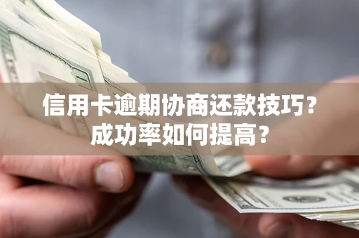 北京信用卡逾期协商还款技巧？成功率如何提高？