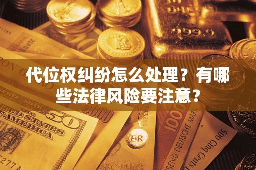 北京代位权纠纷怎么处理？有哪些法律风险要注意？