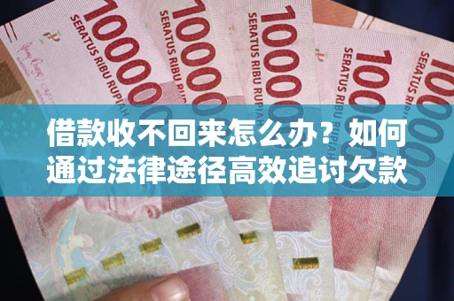北京借款收不回来怎么办?如何通过法律途径高效追讨欠款? 北京借款收不回来怎么办?如何通过法律途径高效追讨欠款?