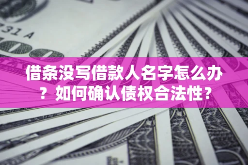 北京借条没写借款人名字怎么办？如何确认债权合法性？
