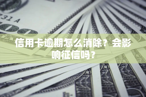 北京信用卡逾期怎么消除？会影响征信吗？