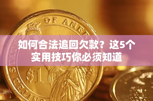 北京如何合法追回欠款？这5个实用技巧你必须知道
