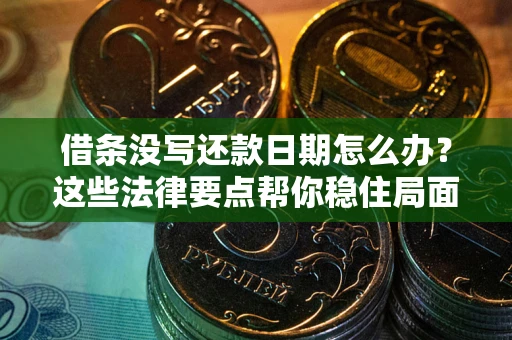 北京借条没写还款日期怎么办？这些法律要点帮你稳住局面
