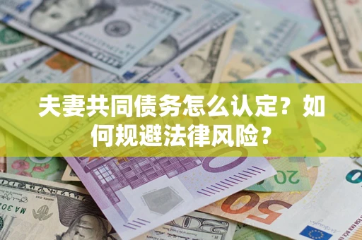 北京夫妻共同债务怎么认定？如何规避法律风险？