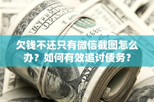北京欠钱不还只有微信截图怎么办？如何有效追讨债务？