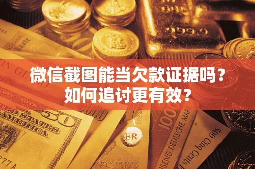 北京微信截图能当欠款证据吗？如何追讨更有效？
