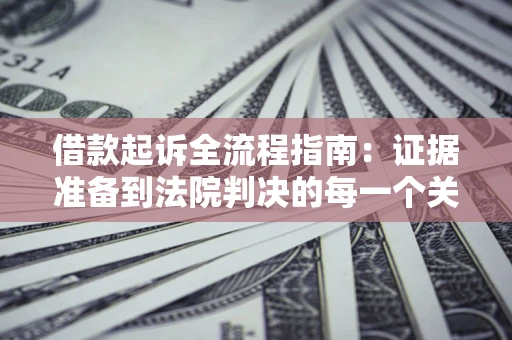 北京借款起诉全流程指南：证据准备到法院判决的每一个关键步骤