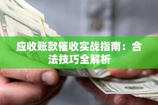 北京应收账款催收实战指南：合法技巧全解析