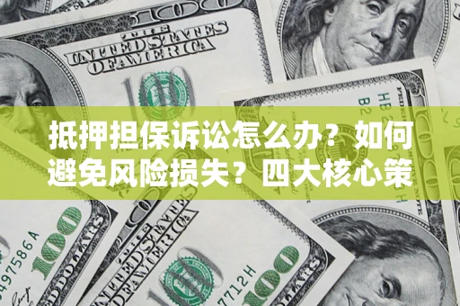 北京抵押担保诉讼怎么办？如何避免风险损失？四大核心策略全解读