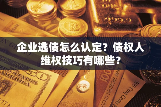 北京企业逃债怎么认定？债权人维权技巧有哪些？