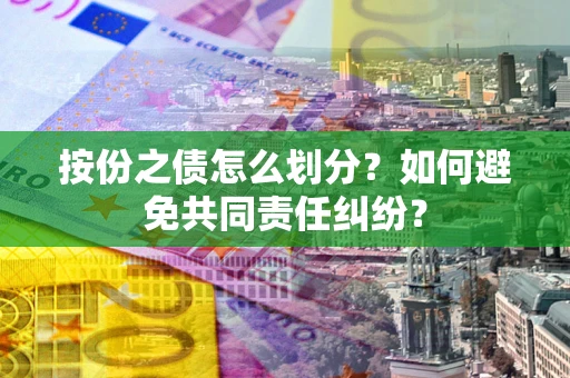 北京按份之债怎么划分？如何避免共同责任纠纷？