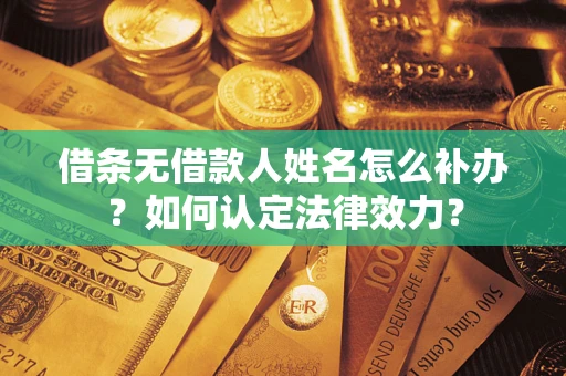 北京借条无借款人姓名怎么补办？如何认定法律效力？