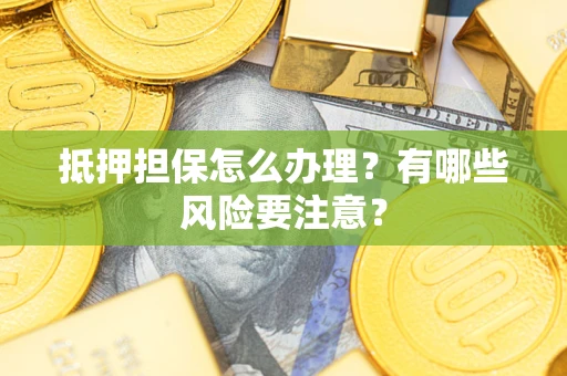 北京抵押担保怎么办理？有哪些风险要注意？