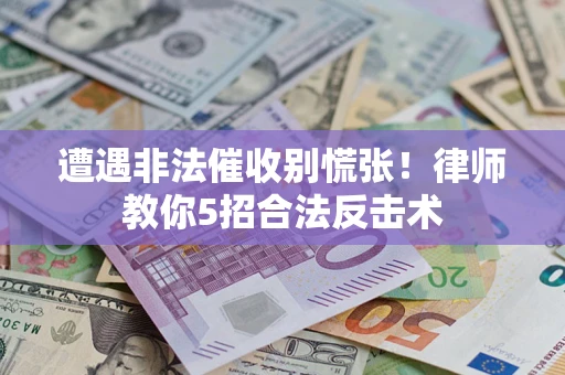 北京遭遇非法催收别慌张！律师教你5招合法反击术