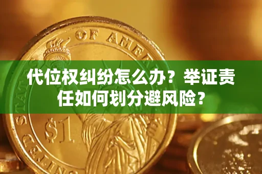 北京代位权纠纷怎么办？举证责任如何划分避风险？