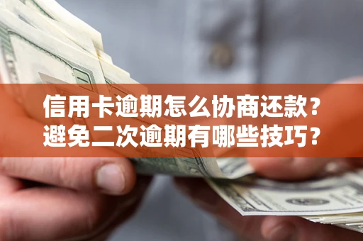 北京信用卡逾期怎么协商还款？避免二次逾期有哪些技巧？