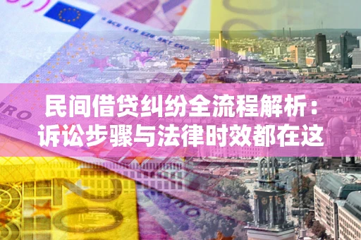 北京民间借贷纠纷全流程解析：诉讼步骤与法律时效都在这儿了