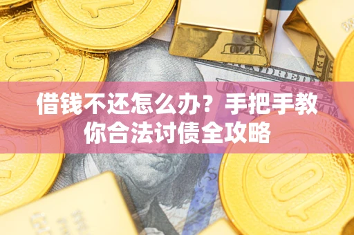 北京借钱不还怎么办？手把手教你合法讨债全攻略
