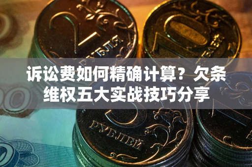 北京诉讼费如何精确计算？欠条维权五大实战技巧分享