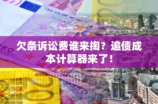北京欠条诉讼费谁来掏？追债成本计算器来了！