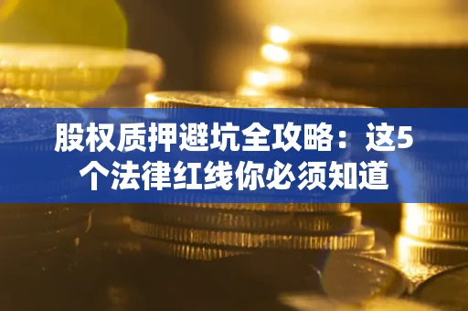 北京股权质押避坑全攻略：这5个法律红线你必须知道