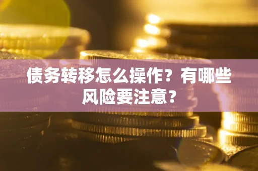 北京债务转移怎么操作？有哪些风险要注意？