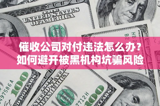 北京催收公司对付违法怎么办？如何避开被黑机构坑骗风险