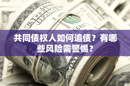 北京共同债权人如何追债？有哪些风险需警惕？