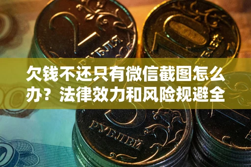 北京欠钱不还只有微信截图怎么办？法律效力和风险规避全解析