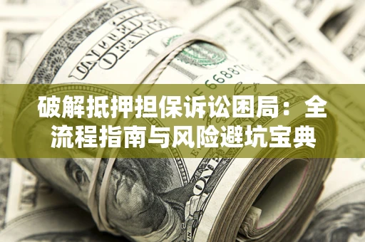 北京破解抵押担保诉讼困局:全流程指南与风险避坑宝典 北京破解抵押担保诉讼困局:全流程指南与风险避坑宝典