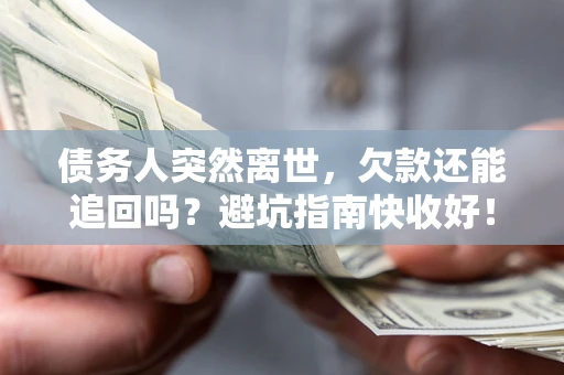北京债务人突然离世，欠款还能追回吗？避坑指南快收好！