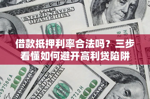 北京借款抵押利率合法吗？三步看懂如何避开高利贷陷阱