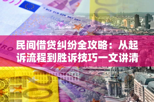 北京民间借贷纠纷全攻略：从起诉流程到胜诉技巧一文讲清
