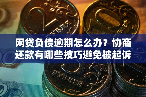 北京网贷负债逾期怎么办？协商还款有哪些技巧避免被起诉？