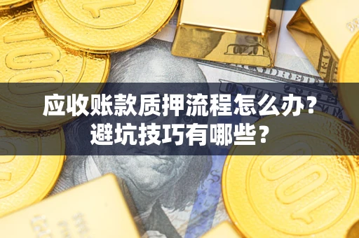 北京应收账款质押流程怎么办？避坑技巧有哪些？