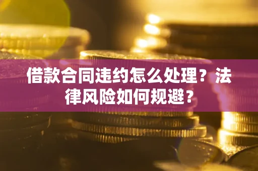 北京借款合同违约怎么处理？法律风险如何规避？